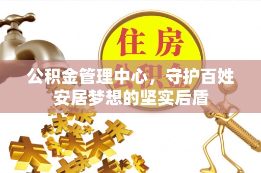 安塞公积金管理中心，守护百姓安居梦想的坚实后盾