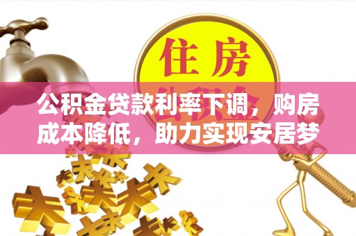 安塞公积金贷款利率下调，购房成本降低，助力实现安居梦