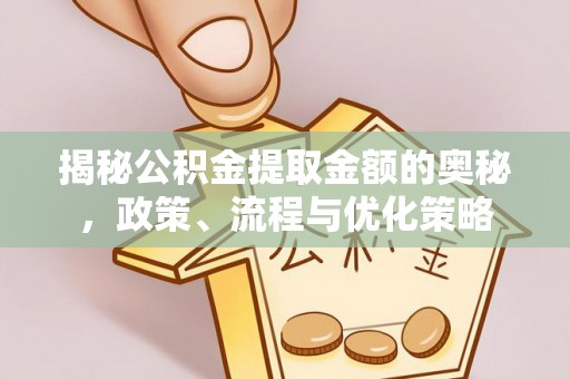 安塞揭秘公积金提取金额的奥秘，政策、流程与优化策略