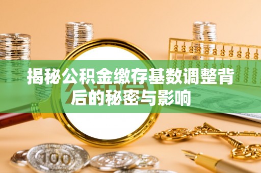 安塞揭秘公积金缴存基数调整背后的秘密与影响