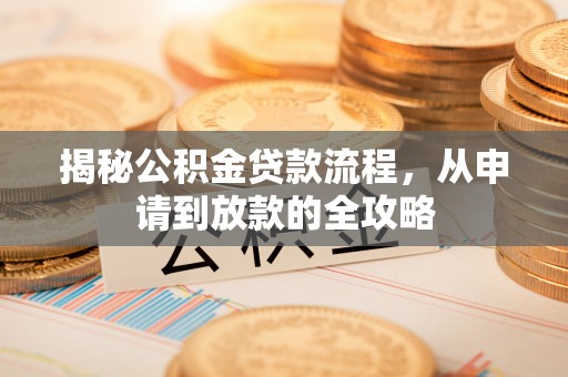 安塞揭秘公积金贷款流程，从申请到放款的全攻略