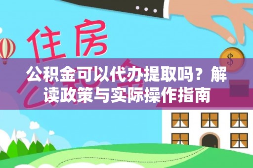 安塞公积金可以代办提取吗？解读政策与实际操作指南