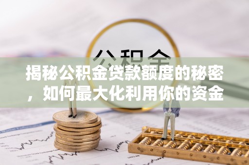 安塞揭秘公积金贷款额度的秘密，如何最大化利用你的资金