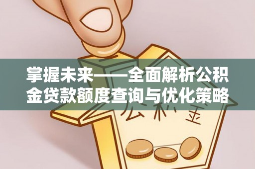 安塞掌握未来——全面解析公积金贷款额度查询与优化策略