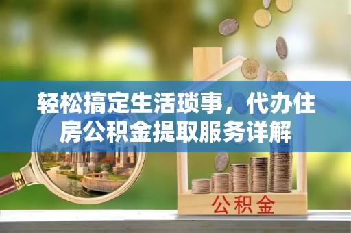 安塞轻松搞定生活琐事，代办住房公积金提取服务详解