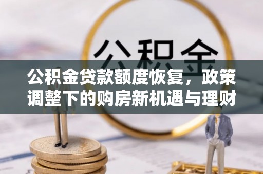 安塞公积金贷款额度恢复，政策调整下的购房新机遇与理财规划