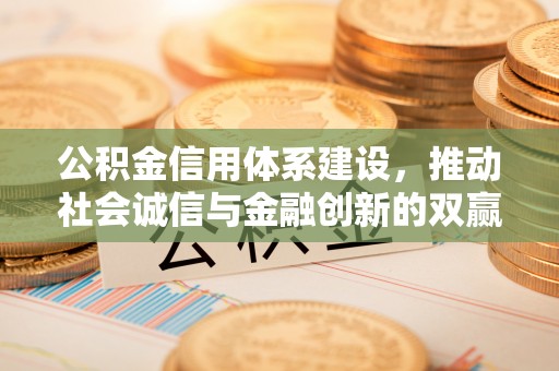 安塞公积金信用体系建设，推动社会诚信与金融创新的双赢之道