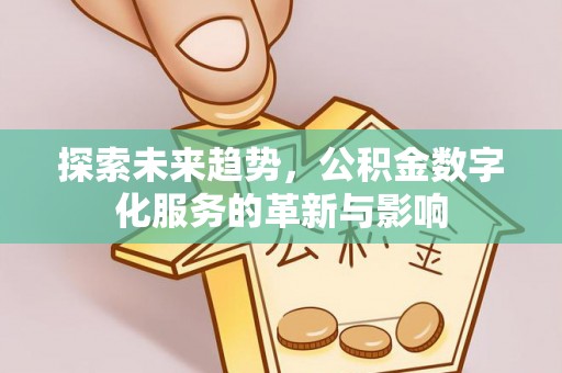安塞探索未来趋势，公积金数字化服务的革新与影响