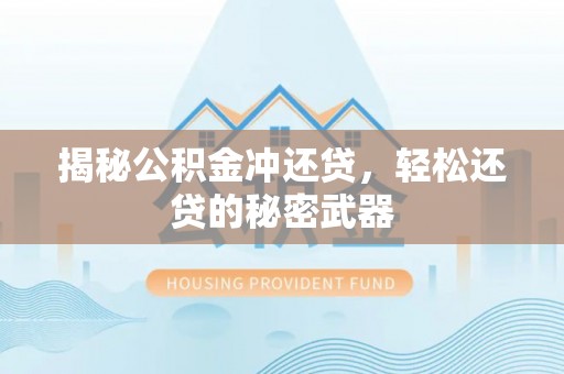 安塞揭秘公积金冲还贷，轻松还贷的秘密武器
