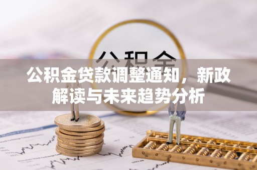 安塞公积金贷款调整通知，新政解读与未来趋势分析