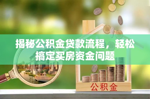 安塞揭秘公积金贷款流程，轻松搞定买房资金问题
