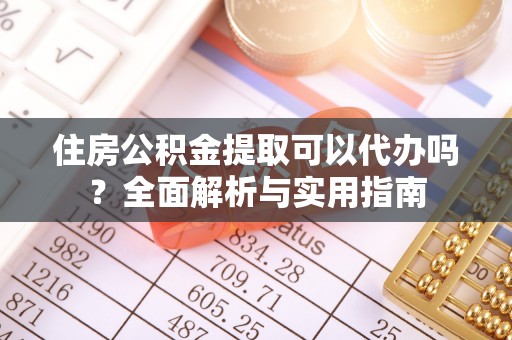安塞住房公积金提取可以代办吗？全面解析与实用指南