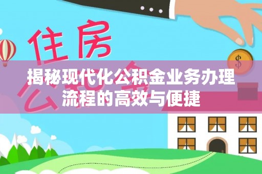 安塞揭秘现代化公积金业务办理流程的高效与便捷