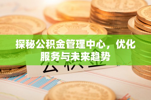 安塞探秘公积金管理中心，优化服务与未来趋势