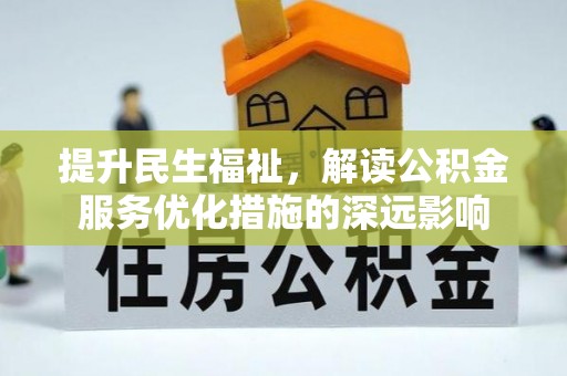 安塞提升民生福祉，解读公积金服务优化措施的深远影响