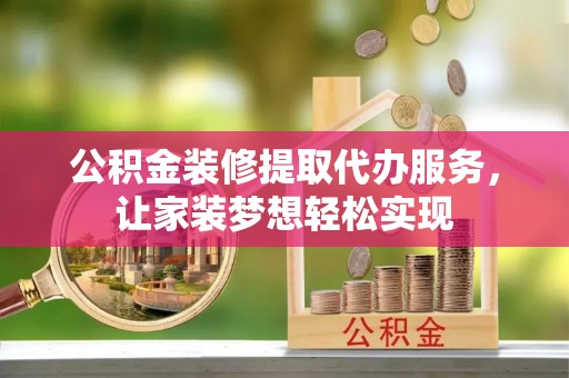安塞公积金装修提取代办服务，让家装梦想轻松实现