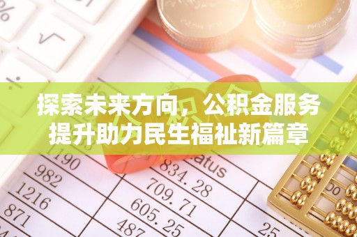 安塞探索未来方向，公积金服务提升助力民生福祉新篇章