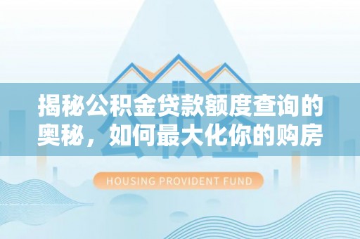 安塞揭秘公积金贷款额度查询的奥秘，如何最大化你的购房资金