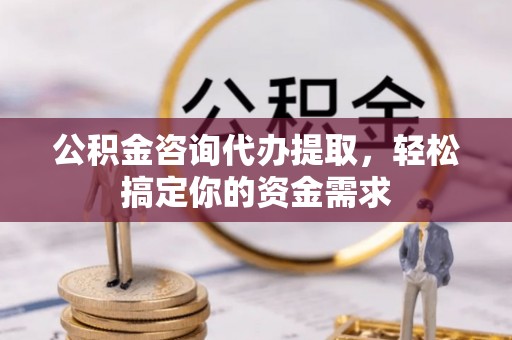 安塞公积金咨询代办提取，轻松搞定你的资金需求