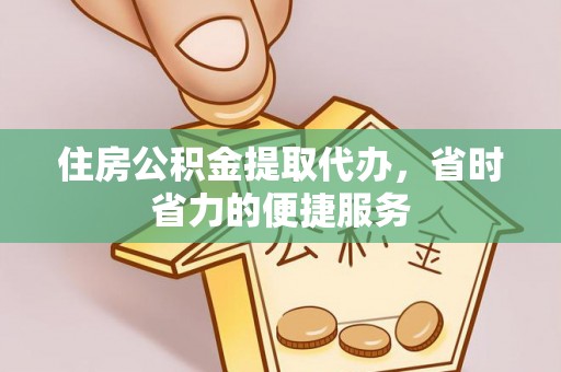 安塞住房公积金提取代办，省时省力的便捷服务