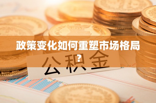 安塞政策变化如何重塑市场格局？