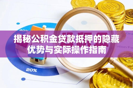 安塞揭秘公积金贷款抵押的隐藏优势与实际操作指南
