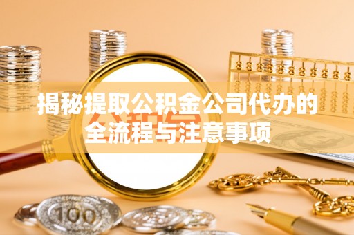 安塞揭秘提取公积金公司代办的全流程与注意事项