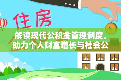 安塞解读现代公积金管理制度，助力个人财富增长与社会公平