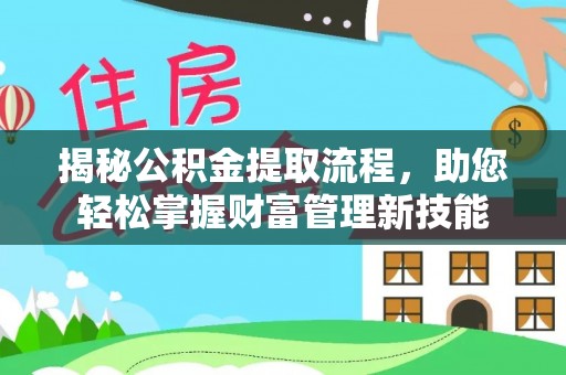 安塞揭秘公积金提取流程，助您轻松掌握财富管理新技能