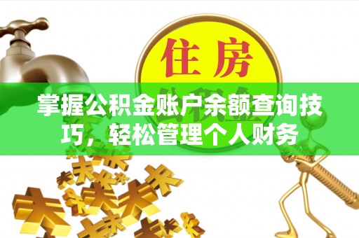安塞掌握公积金账户余额查询技巧，轻松管理个人财务