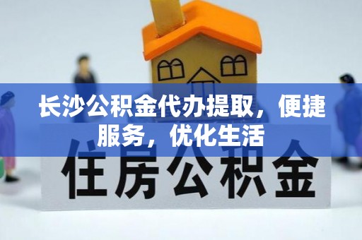 安塞长沙公积金代办提取，便捷服务，优化生活