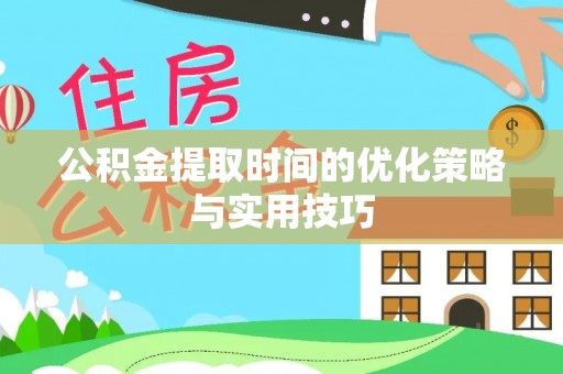安塞公积金提取时间的优化策略与实用技巧