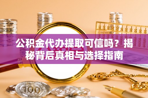 安塞公积金代办提取可信吗？揭秘背后真相与选择指南