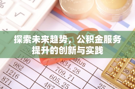 安塞探索未来趋势，公积金服务提升的创新与实践