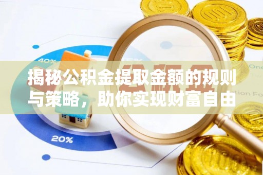 安塞揭秘公积金提取金额的规则与策略，助你实现财富自由