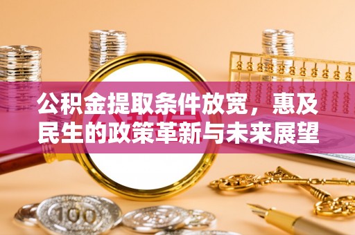 安塞公积金提取条件放宽，惠及民生的政策革新与未来展望