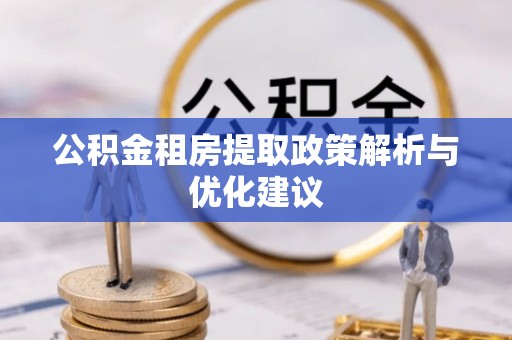 安塞公积金租房提取政策解析与优化建议