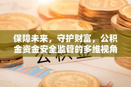 安塞保障未来，守护财富，公积金资金安全监管的多维视角