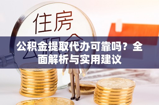 安塞公积金提取代办可靠吗？全面解析与实用建议