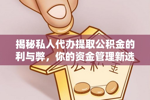 安塞揭秘私人代办提取公积金的利与弊，你的资金管理新选择