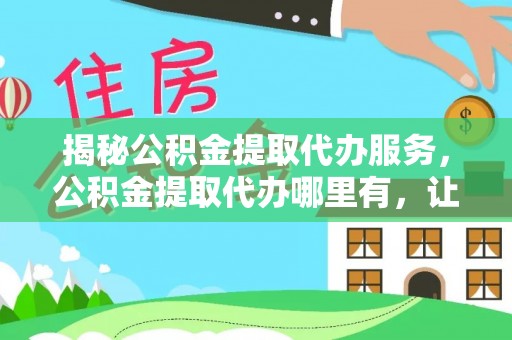 安塞揭秘公积金提取代办服务，公积金提取代办哪里有，让你省时省心的解决方案