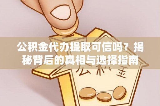 安塞公积金代办提取可信吗？揭秘背后的真相与选择指南