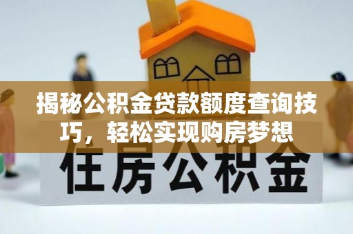 安塞揭秘公积金贷款额度查询技巧，轻松实现购房梦想