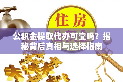 安塞公积金提取代办可靠吗？揭秘背后真相与选择指南