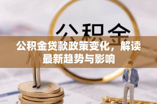 安塞公积金贷款政策变化，解读最新趋势与影响