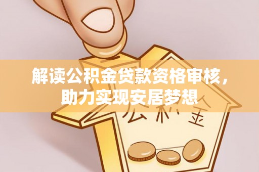 安塞解读公积金贷款资格审核，助力实现安居梦想