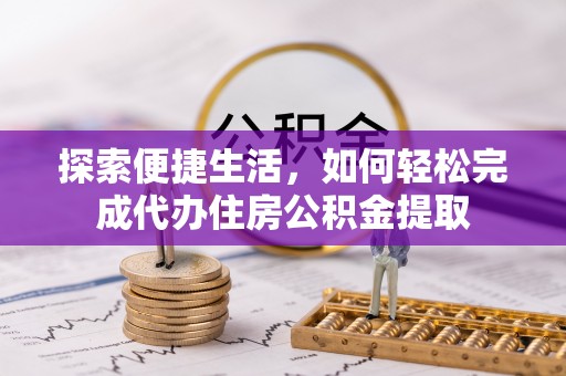 安塞探索便捷生活，如何轻松完成代办住房公积金提取