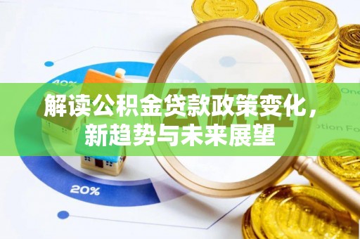 安塞解读公积金贷款政策变化，新趋势与未来展望