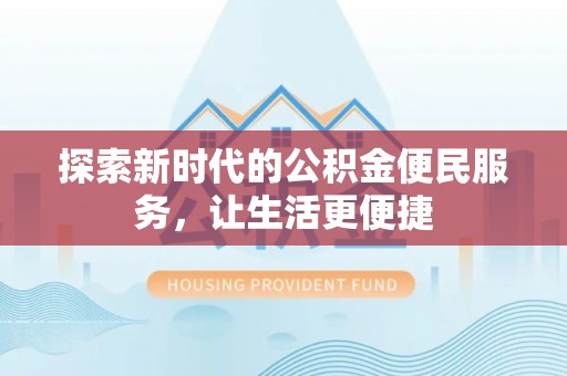 安塞探索新时代的公积金便民服务，让生活更便捷