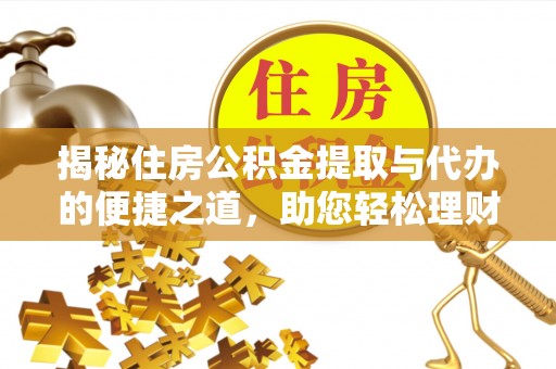 安塞揭秘住房公积金提取与代办的便捷之道，助您轻松理财
